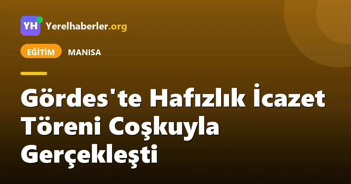 Gördes'te Hafızlık İcazet Töreni Coşkuyla Gerçekleşti
