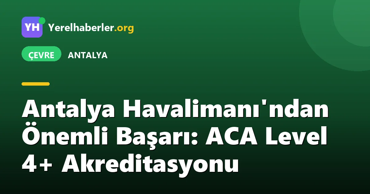 Antalya Havalimanı'ndan Önemli Başarı: ACA Level 4+ Akreditasyonu