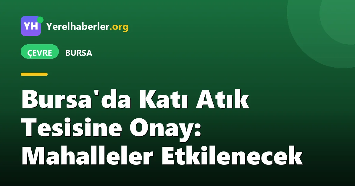 Bursa'da Katı Atık Tesisine Onay: Mahalleler Etkilenecek