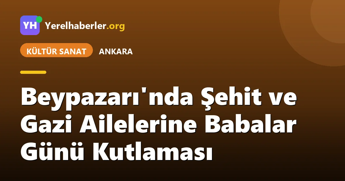 Beypazarı'nda Şehit ve Gazi Ailelerine Babalar Günü Kutlaması