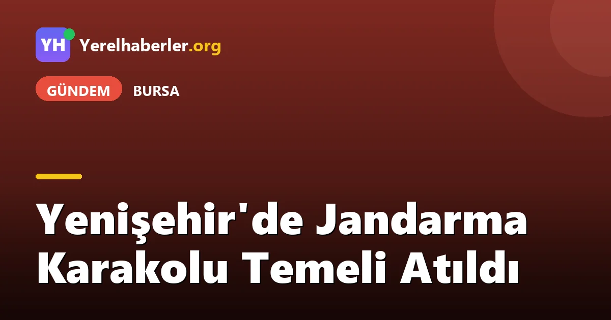 Yenişehir'de Jandarma Karakolu Temeli Atıldı