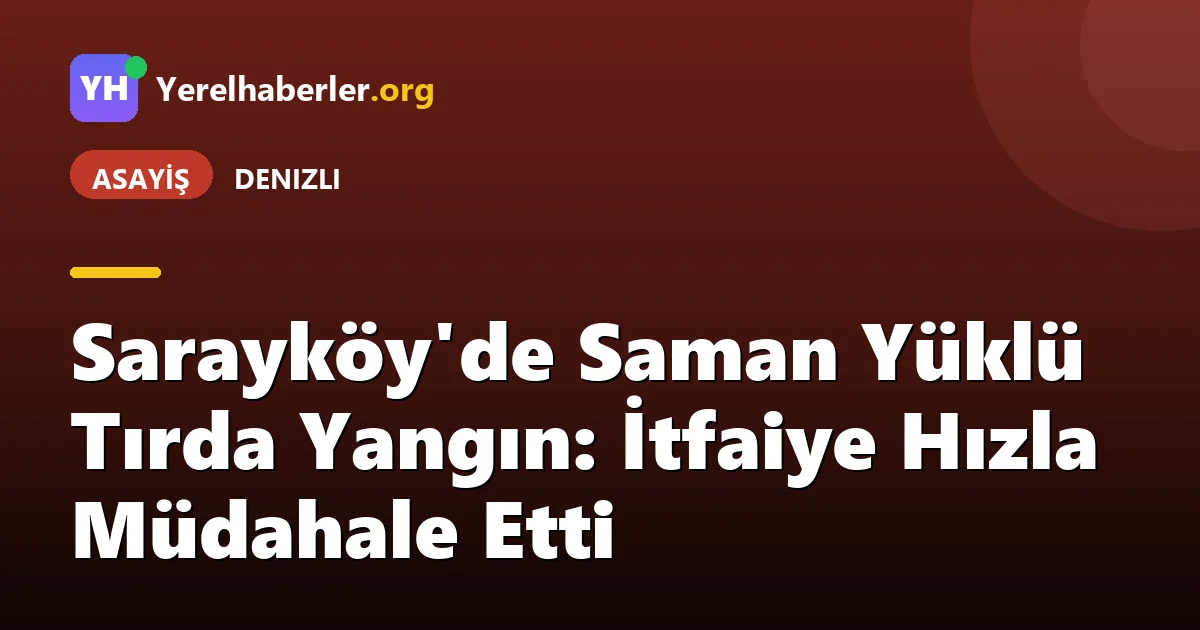 Sarayköy'de Saman Yüklü Tırda Yangın: İtfaiye Hızla Müdahale Etti