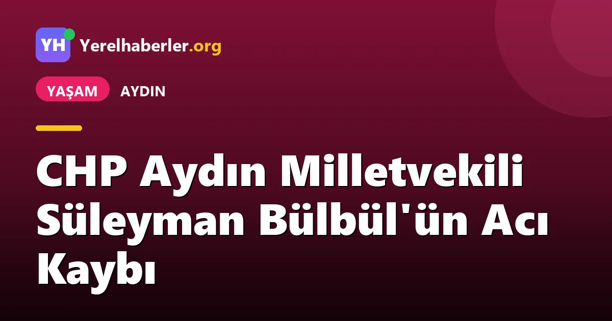 CHP Aydın Milletvekili Süleyman Bülbül'ün Acı Kaybı