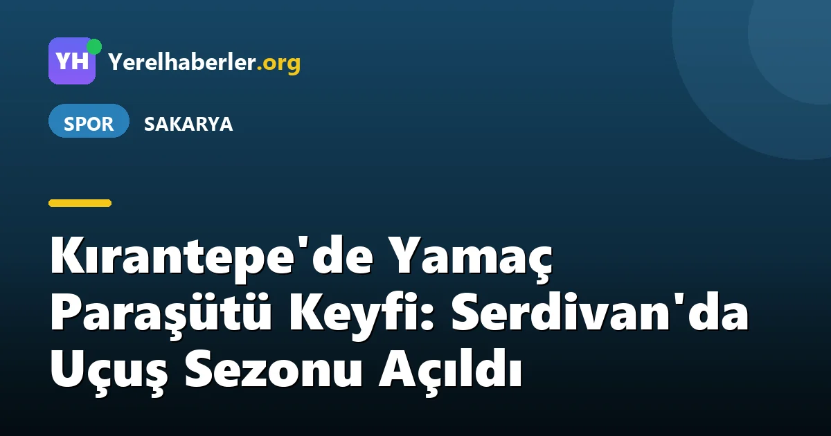 Kırantepe'de Yamaç Paraşütü Keyfi: Serdivan'da Uçuş Sezonu Açıldı