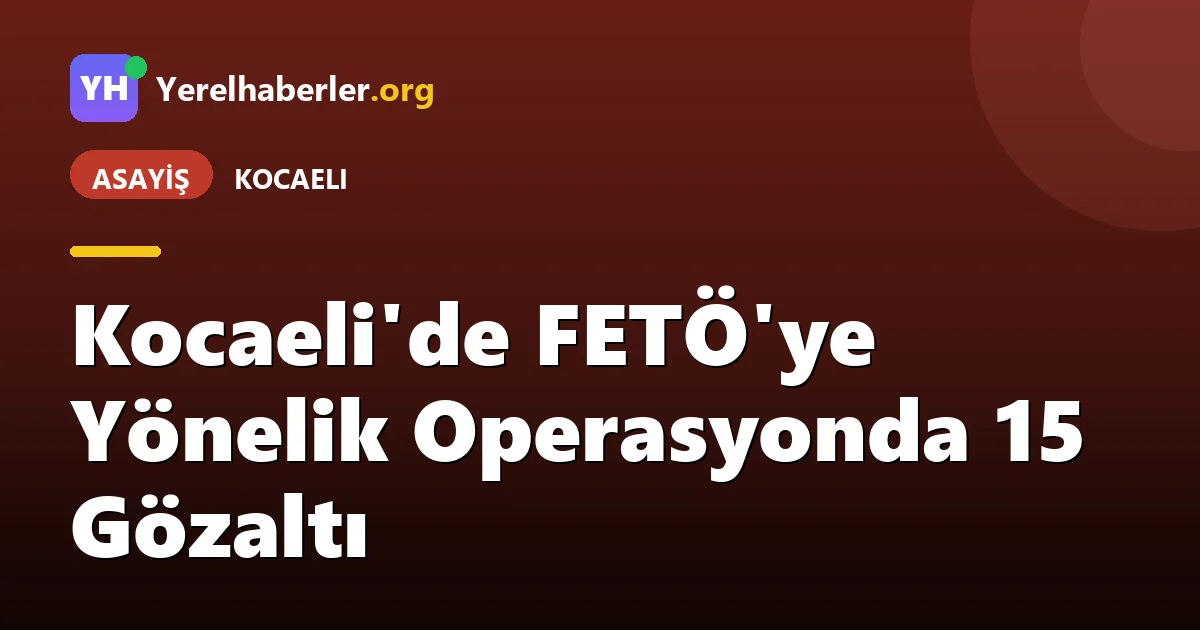 Kocaeli'de FETÖ'ye Yönelik Operasyonda 15 Gözaltı