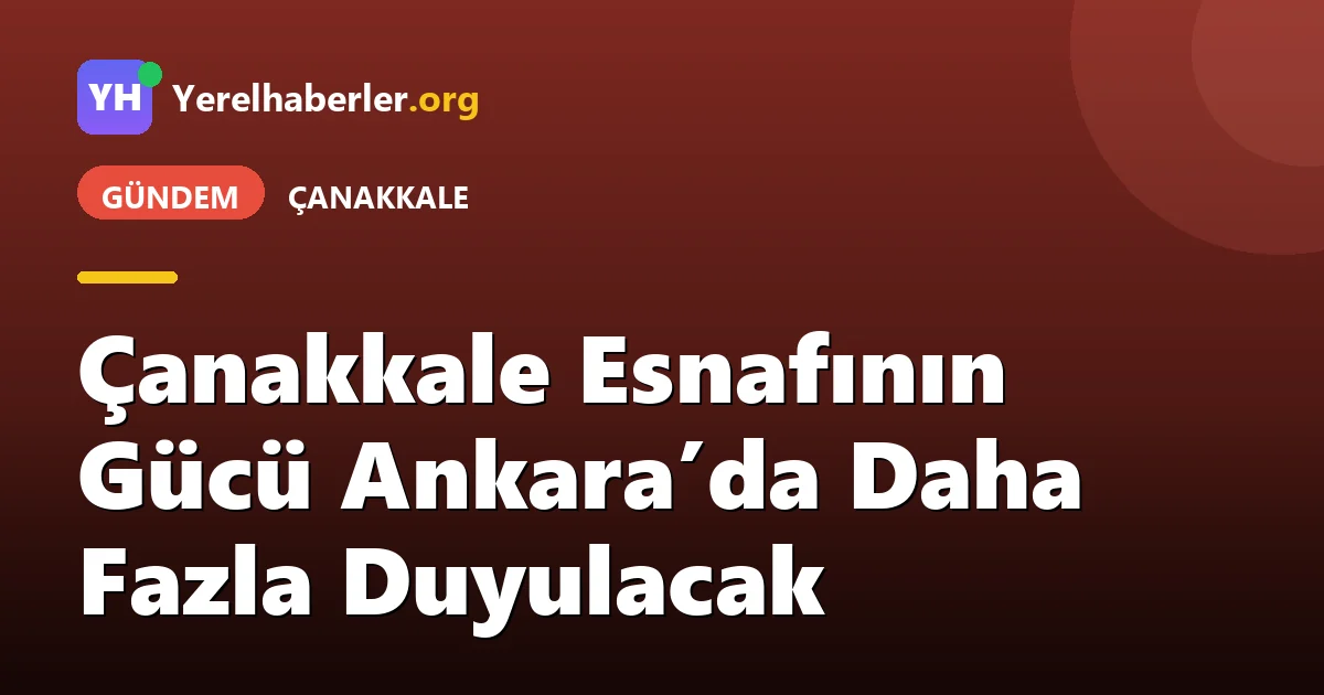 Çanakkale Esnafının Gücü Ankara’da Daha Fazla Duyulacak