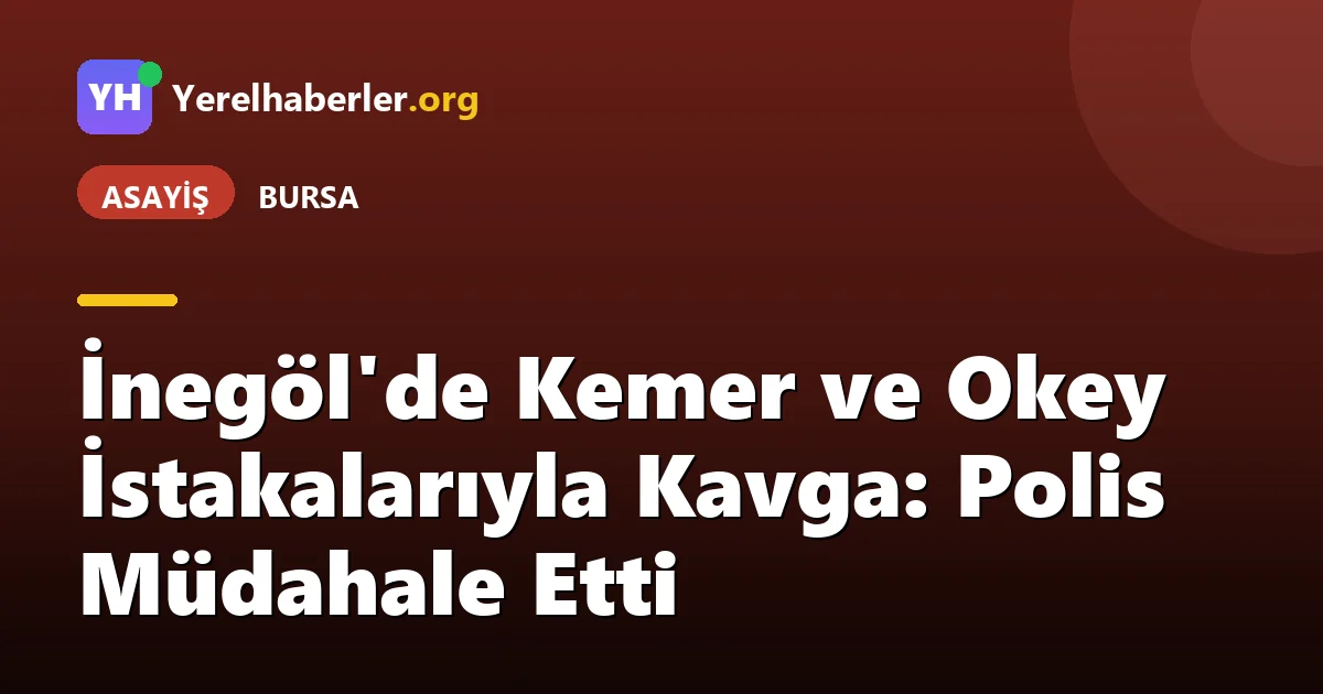 İnegöl'de Kemer ve Okey İstakalarıyla Kavga: Polis Müdahale Etti