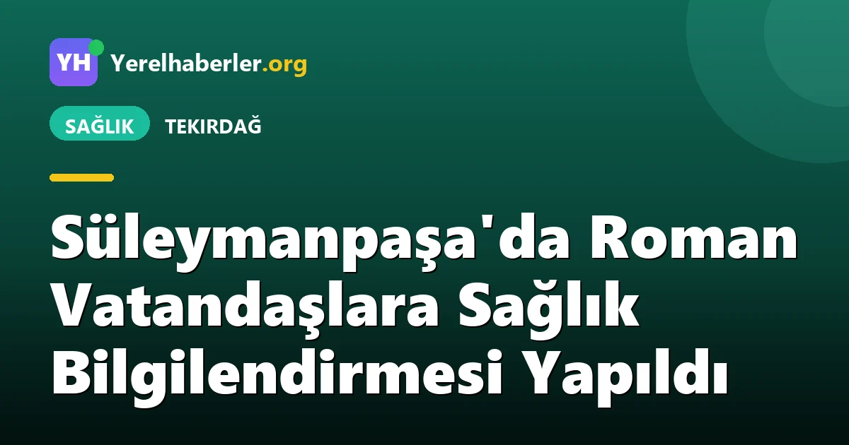 Süleymanpaşa'da Roman Vatandaşlara Sağlık Bilgilendirmesi Yapıldı