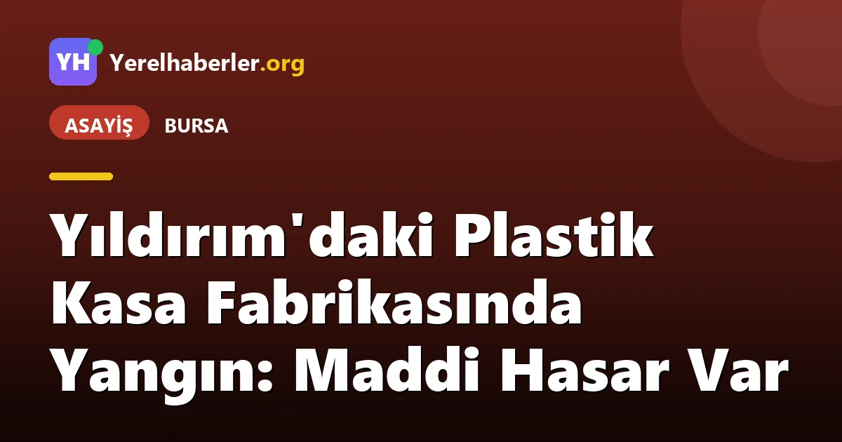 Yıldırım'daki Plastik Kasa Fabrikasında Yangın: Maddi Hasar Var