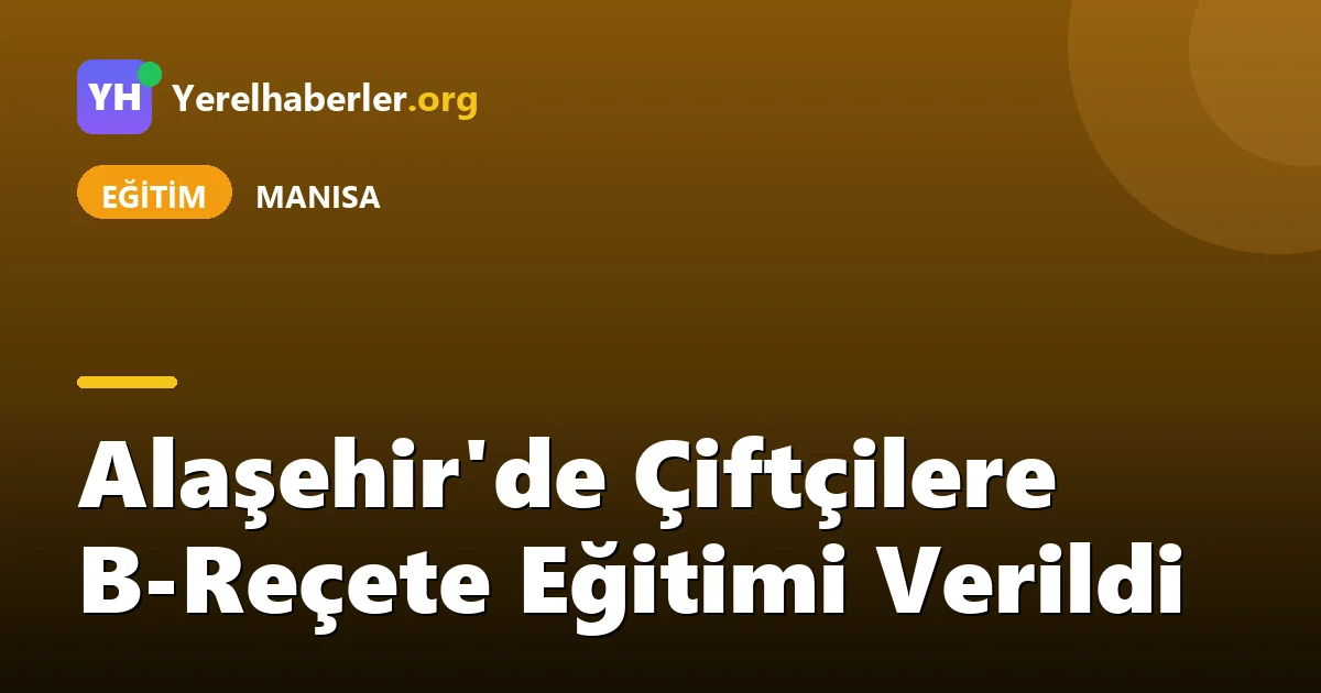 Alaşehir'de Çiftçilere B-Reçete Eğitimi Verildi