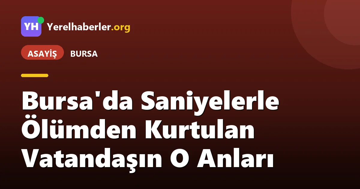 Bursa'da Saniyelerle Ölümden Kurtulan Vatandaşın O Anları
