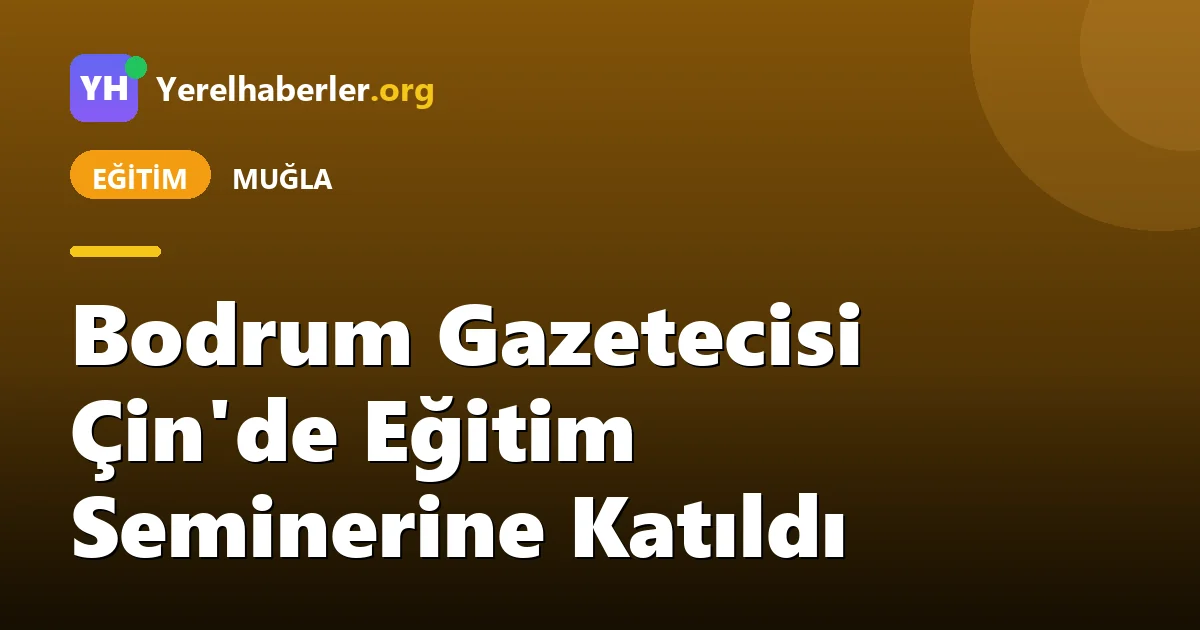 Bodrum Gazetecisi Çin'de Eğitim Seminerine Katıldı