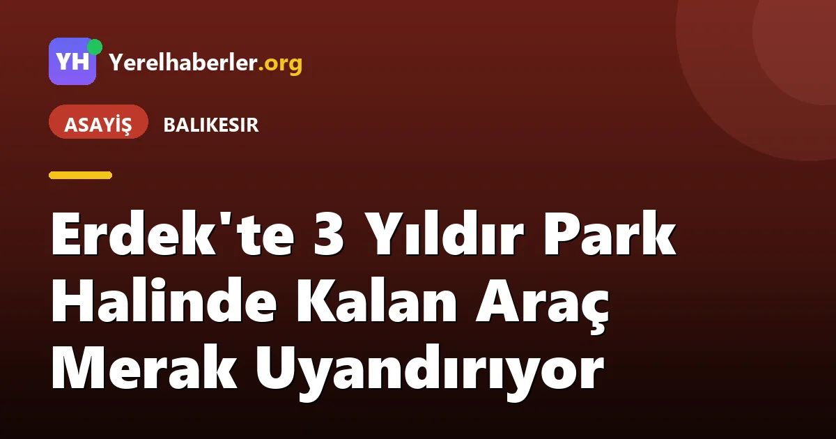 Erdek'te 3 Yıldır Park Halinde Kalan Araç Merak Uyandırıyor