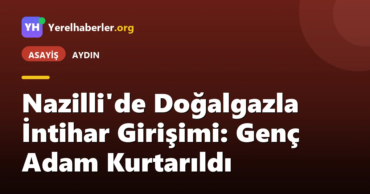 Nazilli'de Doğalgazla İntihar Girişimi: Genç Adam Kurtarıldı