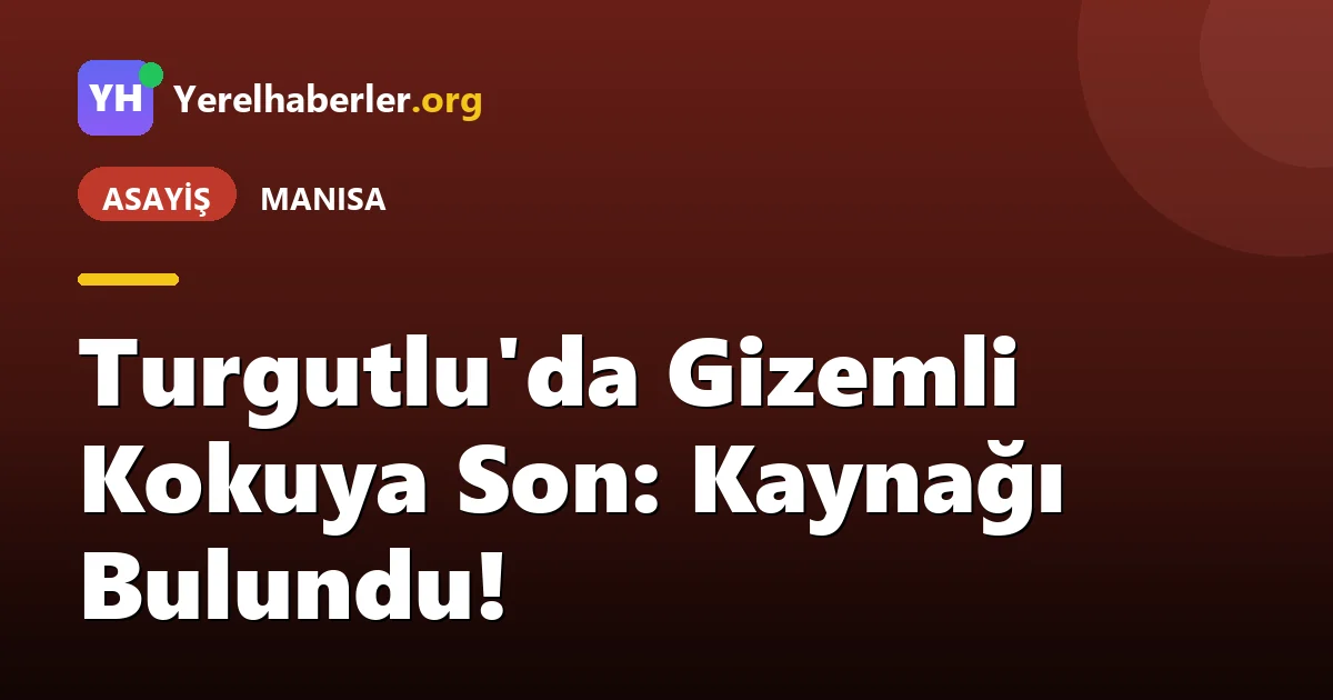 Turgutlu'da Gizemli Kokuya Son: Kaynağı Bulundu!