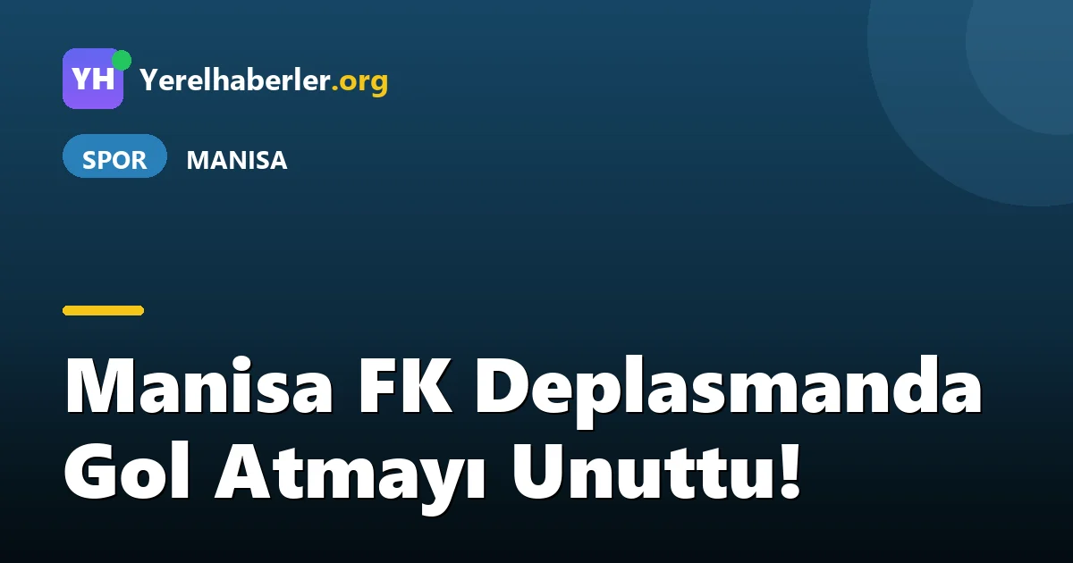 Manisa FK Deplasmanda Gol Atmayı Unuttu!