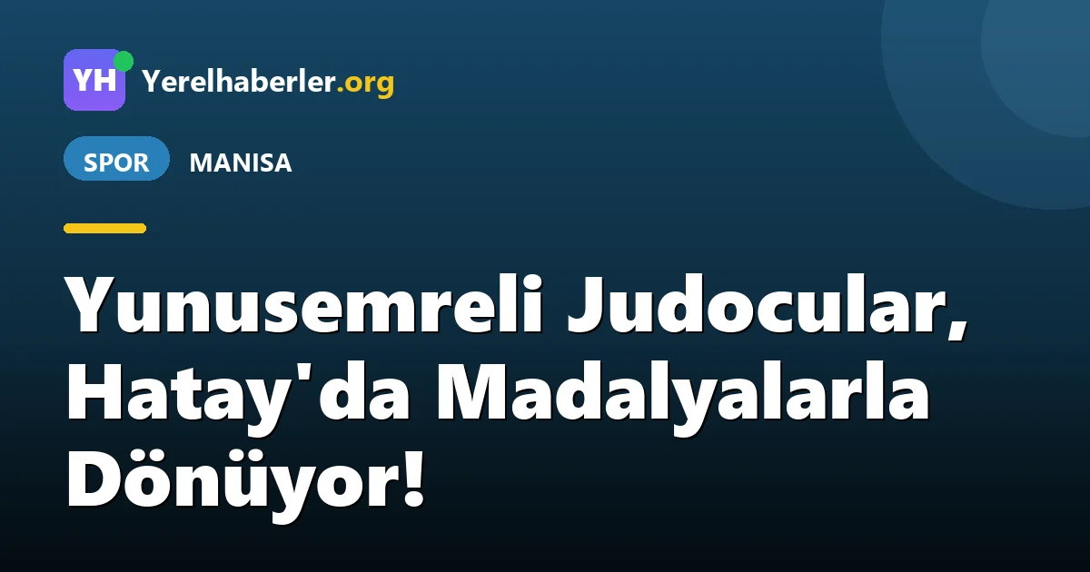 Yunusemreli Judocular, Hatay'da Madalyalarla Dönüyor!