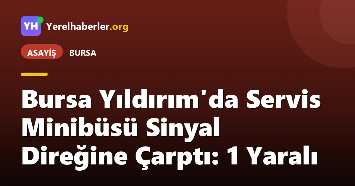 Bursa Yıldırım'da Servis Minibüsü Sinyal Direğine Çarptı: 1 Yaralı