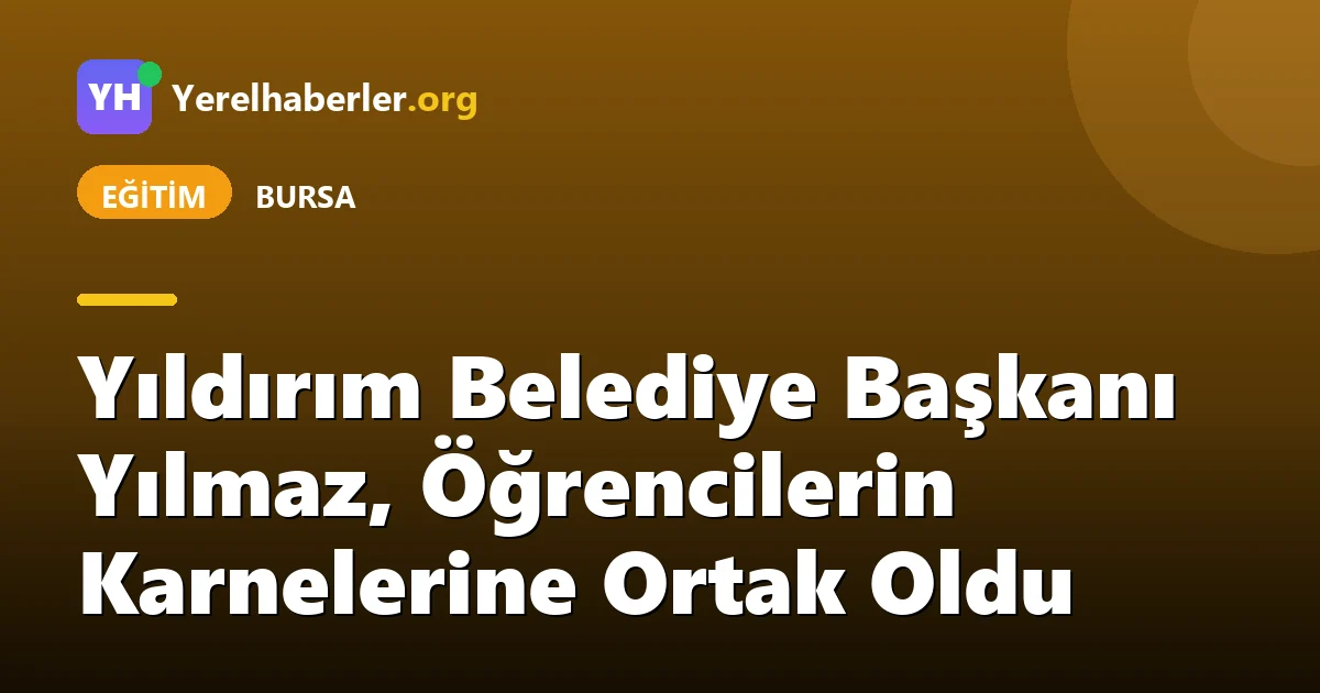 Yıldırım Belediye Başkanı Yılmaz, Öğrencilerin Karnelerine Ortak Oldu