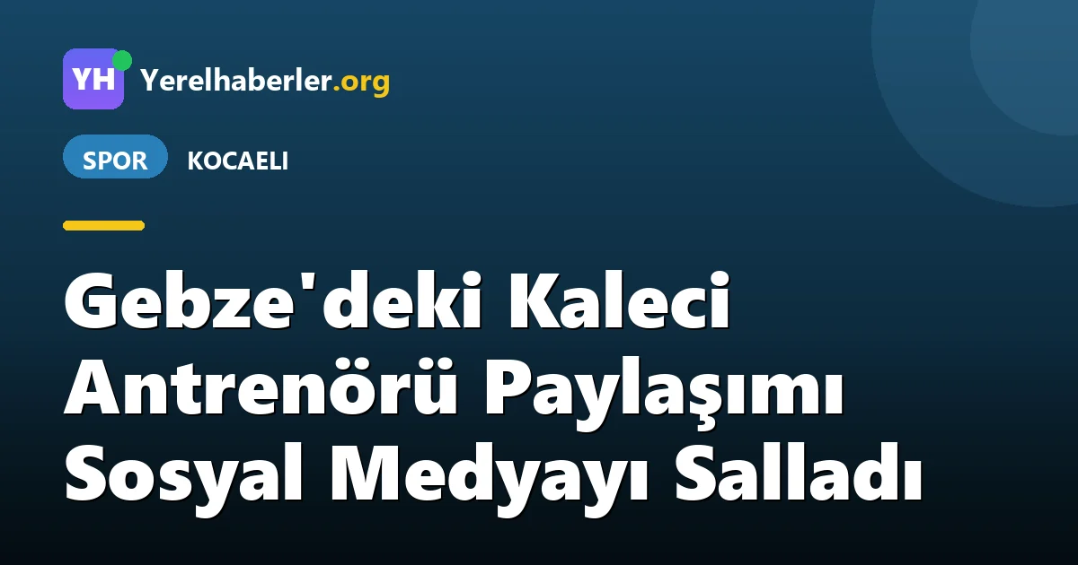 Gebze'deki Kaleci Antrenörü Paylaşımı Sosyal Medyayı Salladı