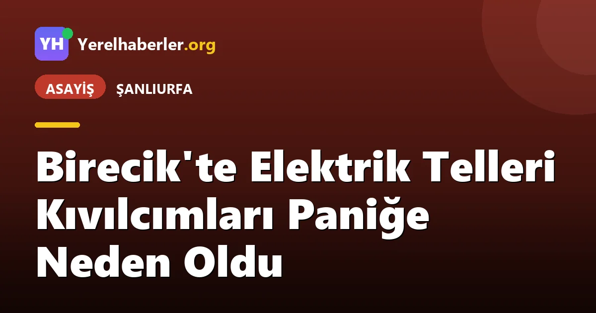 Birecik'te Elektrik Telleri Kıvılcımları Paniğe Neden Oldu