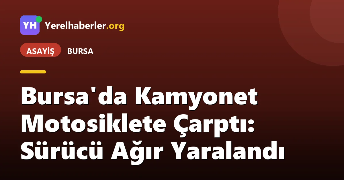Bursa'da Kamyonet Motosiklete Çarptı: Sürücü Ağır Yaralandı