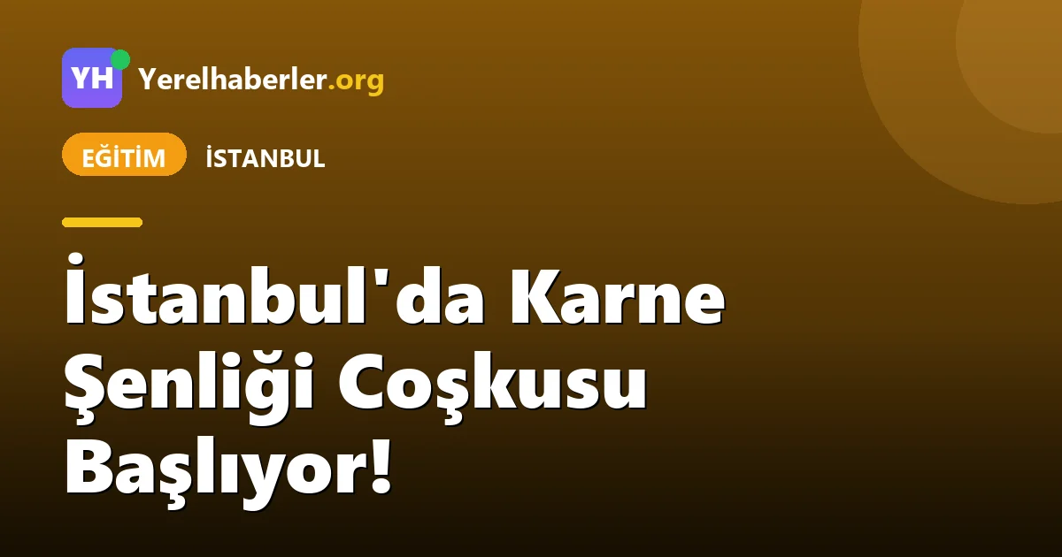 İstanbul'da Karne Şenliği Coşkusu Başlıyor!