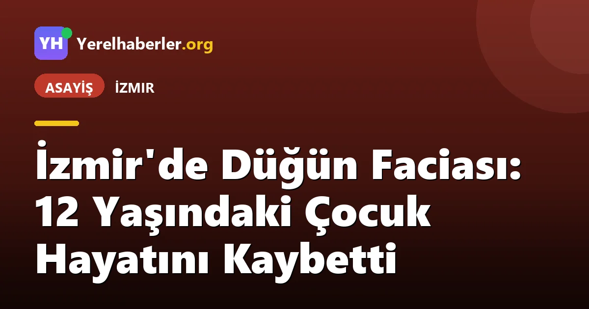 İzmir'de Düğün Faciası: 12 Yaşındaki Çocuk Hayatını Kaybetti