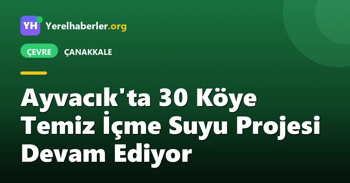 Ayvacık'ta 30 Köye Temiz İçme Suyu Projesi Devam Ediyor