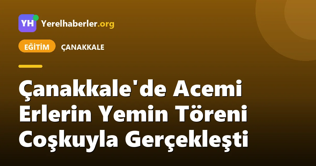 Çanakkale'de Acemi Erlerin Yemin Töreni Coşkuyla Gerçekleşti