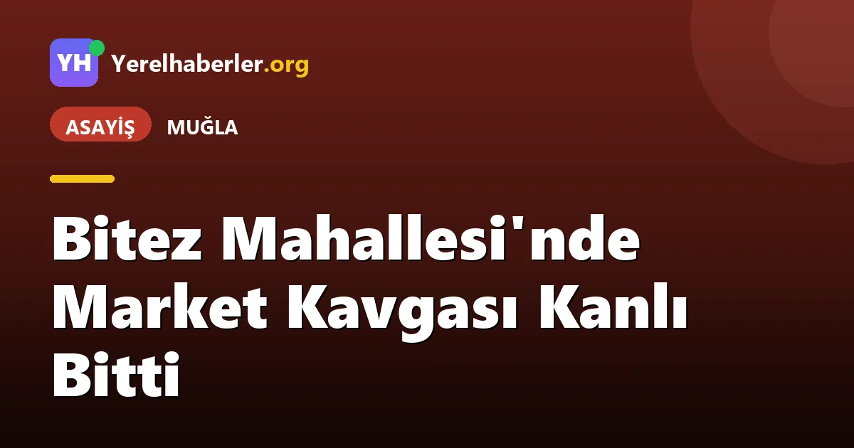Bitez Mahallesi'nde Market Kavgası Kanlı Bitti