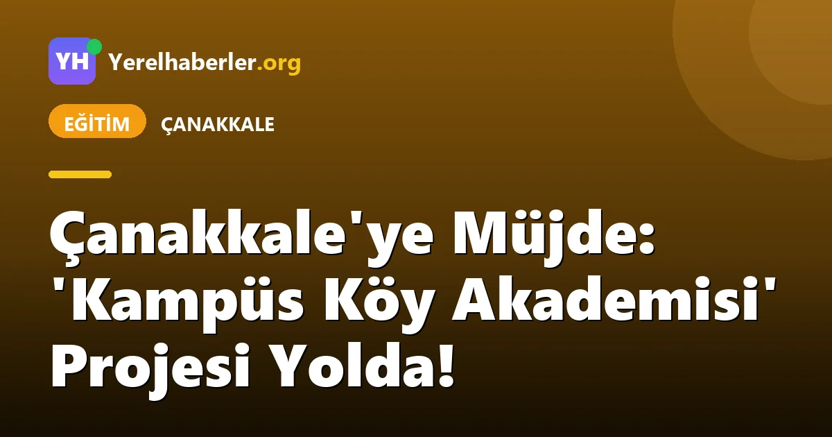 Çanakkale'ye Müjde: 'Kampüs Köy Akademisi' Projesi Yolda!