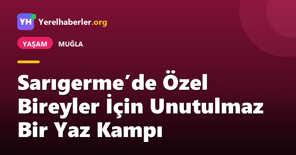 Sarıgerme’de Özel Bireyler İçin Unutulmaz Bir Yaz Kampı