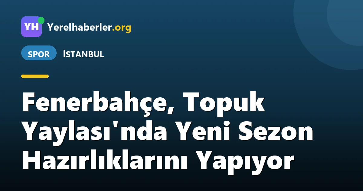Fenerbahçe, Topuk Yaylası'nda Yeni Sezon Hazırlıklarını Yapıyor