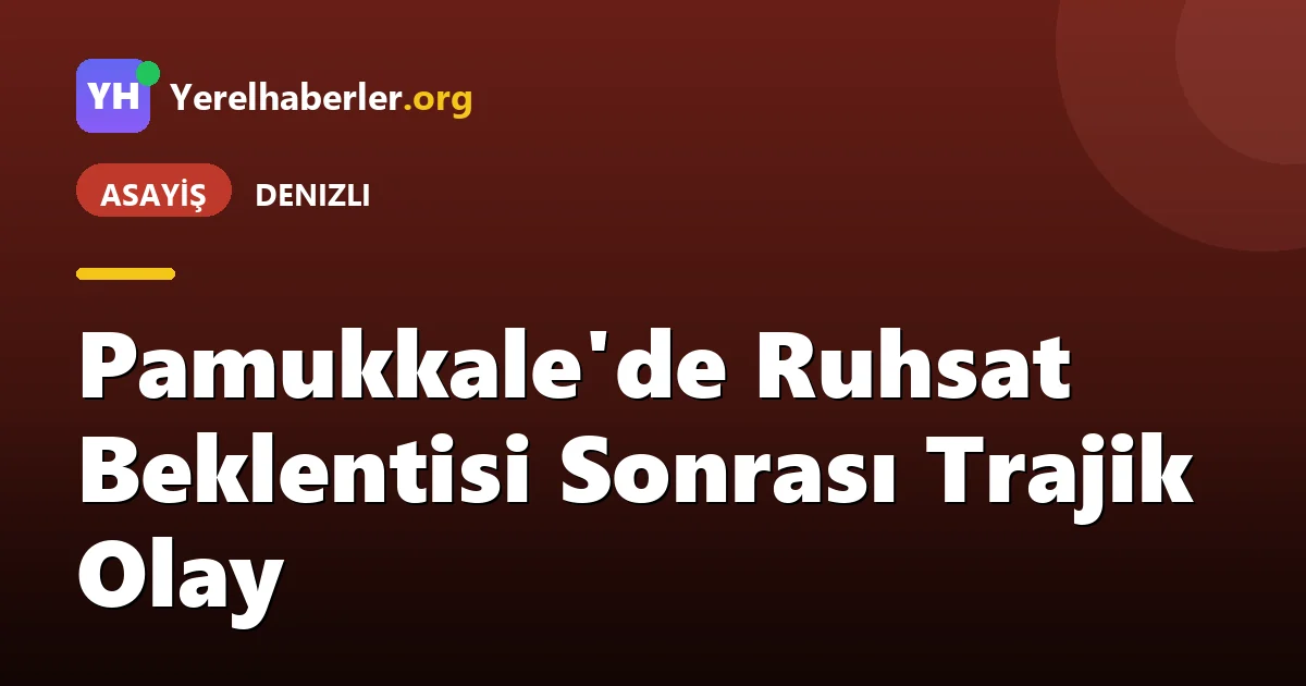Pamukkale'de Ruhsat Beklentisi Sonrası Trajik Olay