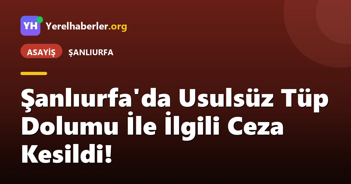 Şanlıurfa'da Usulsüz Tüp Dolumu İle İlgili Ceza Kesildi!