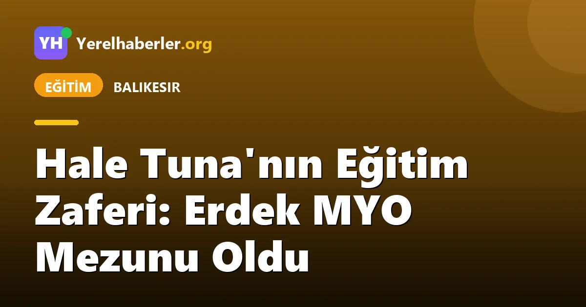Hale Tuna'nın Eğitim Zaferi: Erdek MYO Mezunu Oldu