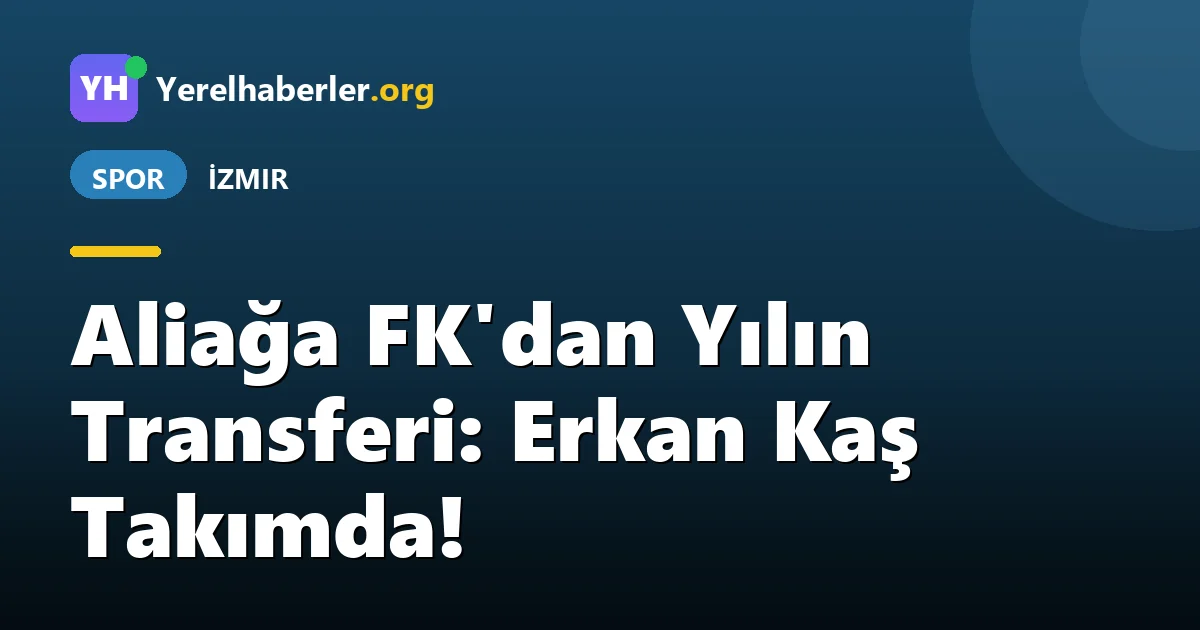 Aliağa FK'dan Yılın Transferi: Erkan Kaş Takımda!