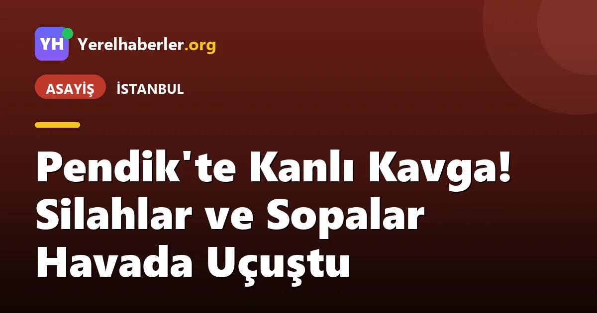 Pendik'te Kanlı Kavga! Silahlar ve Sopalar Havada Uçuştu