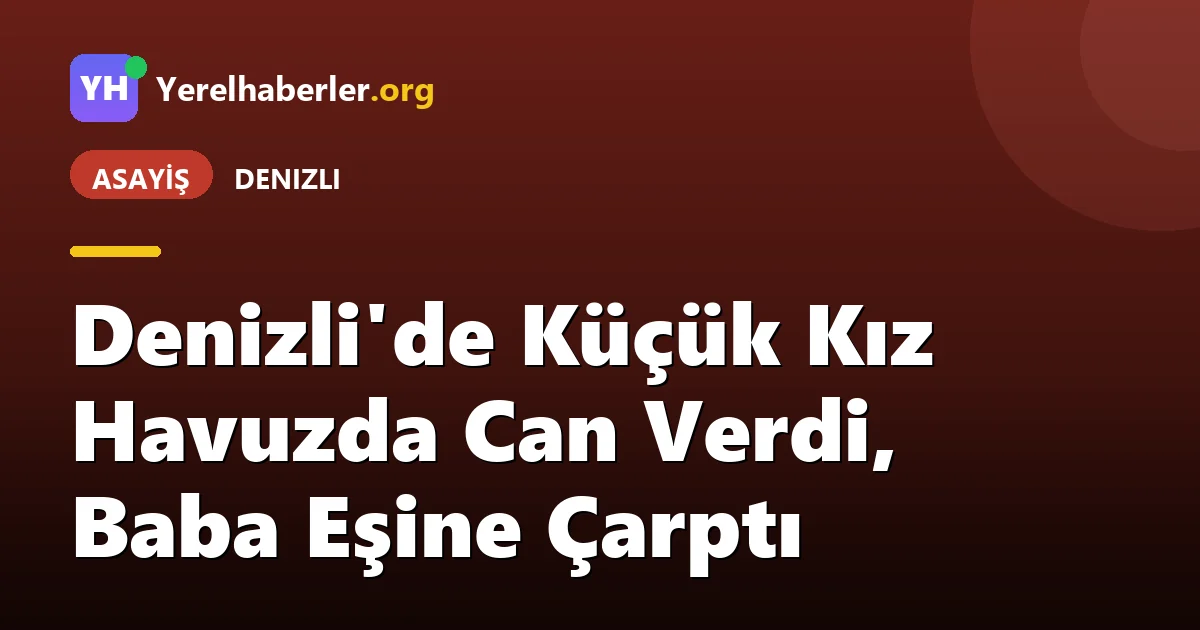 Denizli'de Küçük Kız Havuzda Can Verdi, Baba Eşine Çarptı
