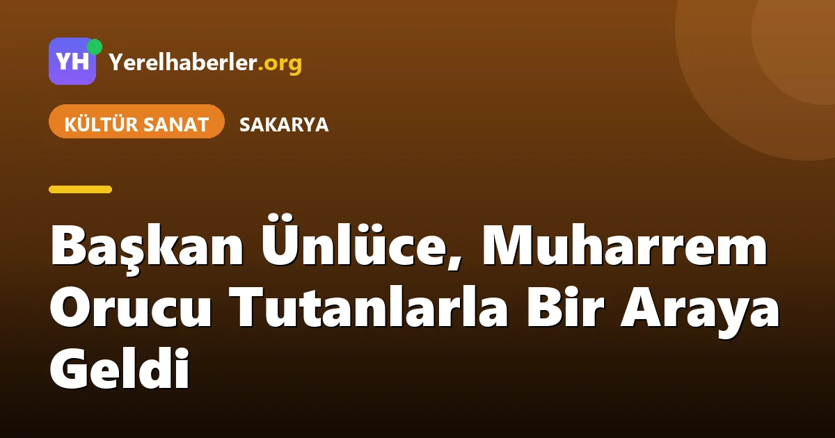 Başkan Ünlüce, Muharrem Orucu Tutanlarla Bir Araya Geldi