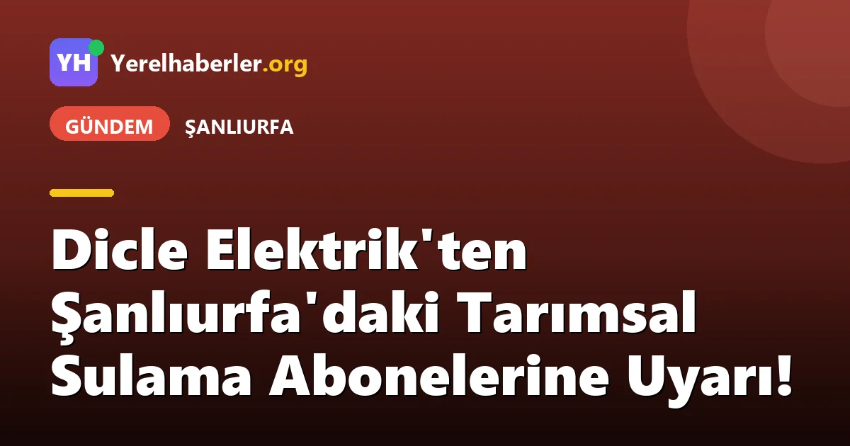 Dicle Elektrik'ten Şanlıurfa'daki Tarımsal Sulama Abonelerine Uyarı!