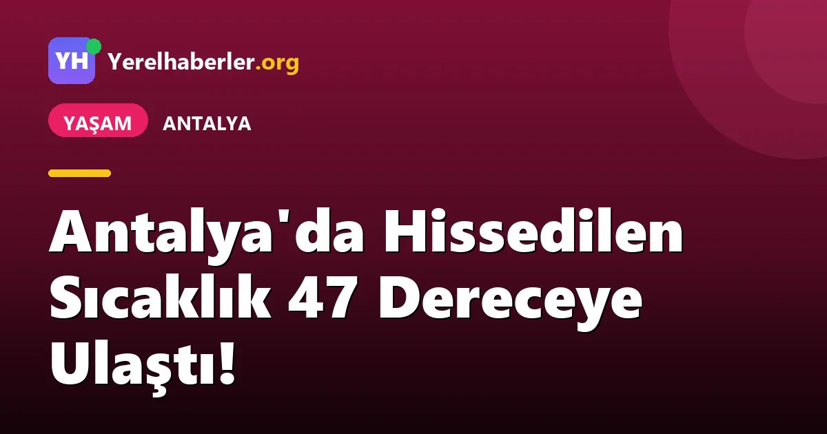 Antalya'da Hissedilen Sıcaklık 47 Dereceye Ulaştı!