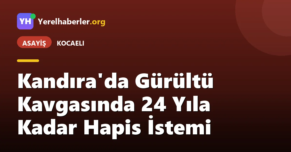 Kandıra'da Gürültü Kavgasında 24 Yıla Kadar Hapis İstemi