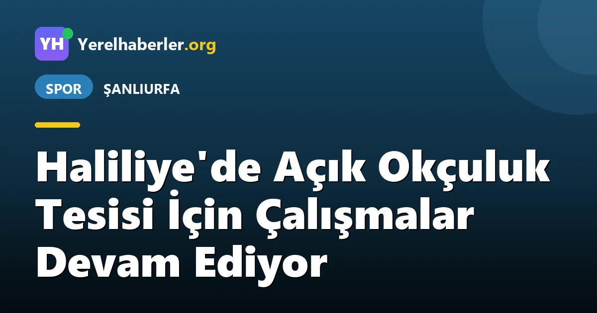 Haliliye'de Açık Okçuluk Tesisi İçin Çalışmalar Devam Ediyor