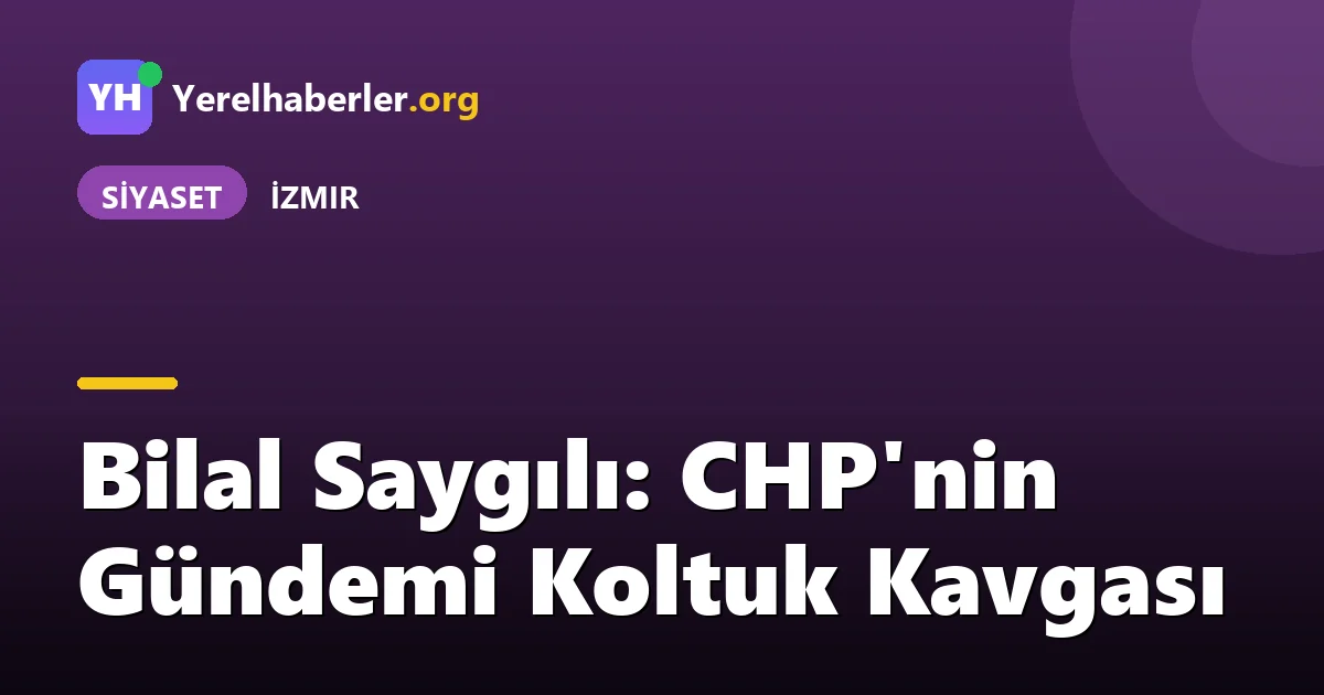 Bilal Saygılı: CHP'nin Gündemi Koltuk Kavgası