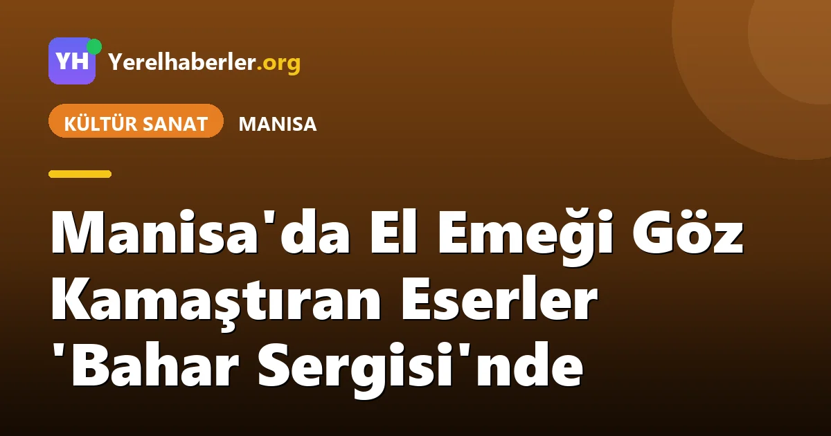Manisa'da El Emeği Göz Kamaştıran Eserler 'Bahar Sergisi'nde