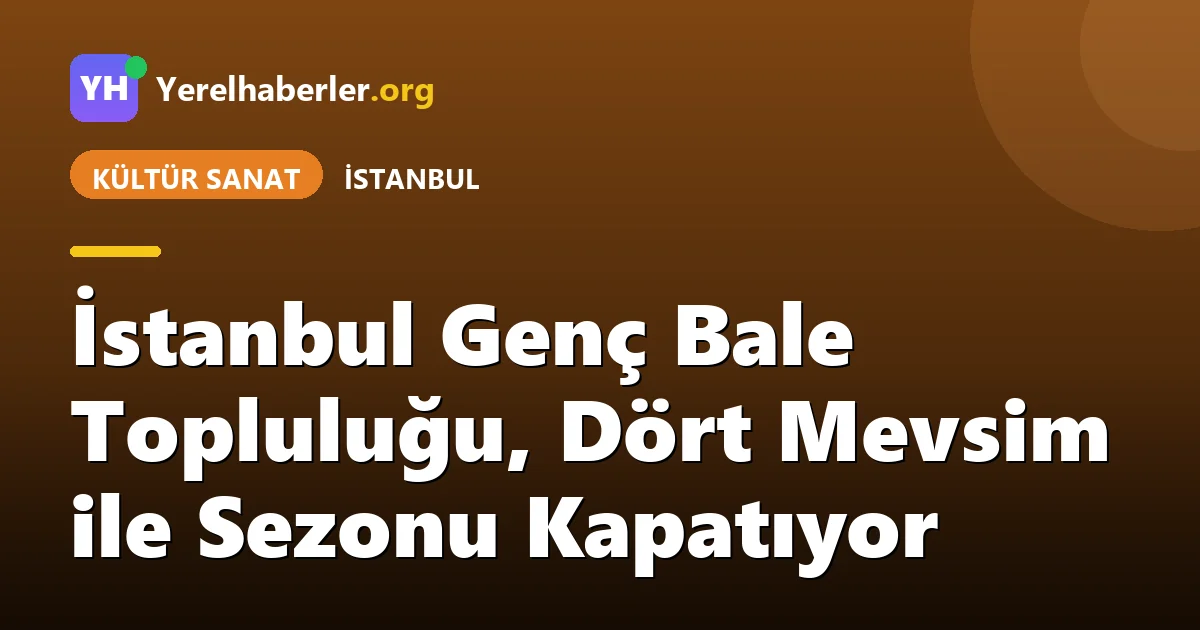 İstanbul Genç Bale Topluluğu, Dört Mevsim ile Sezonu Kapatıyor