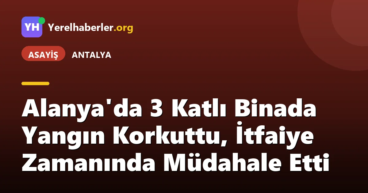 Alanya'da 3 Katlı Binada Yangın Korkuttu, İtfaiye Zamanında Müdahale Etti