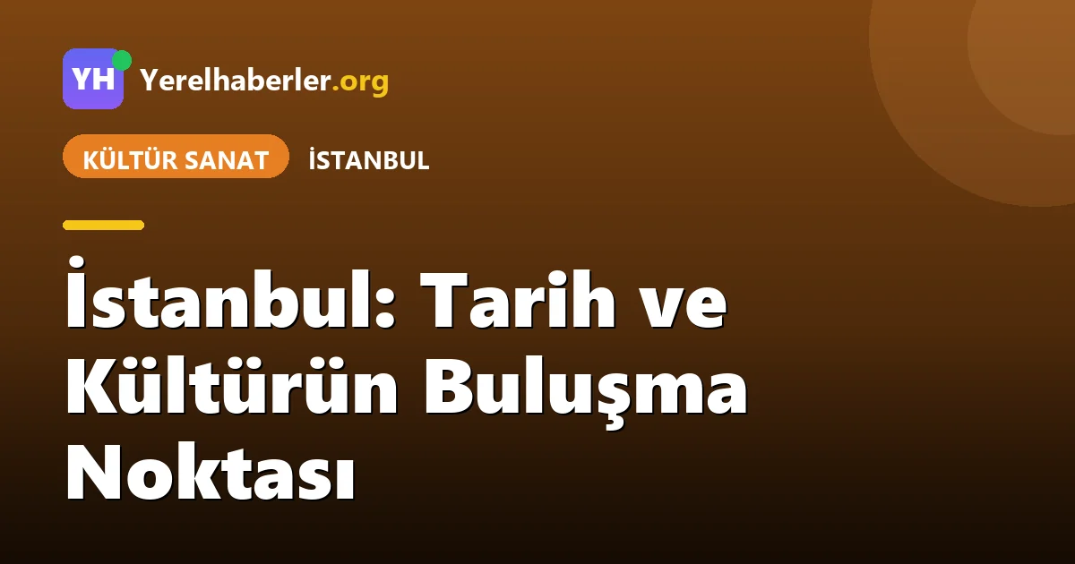 İstanbul: Tarih ve Kültürün Buluşma Noktası
